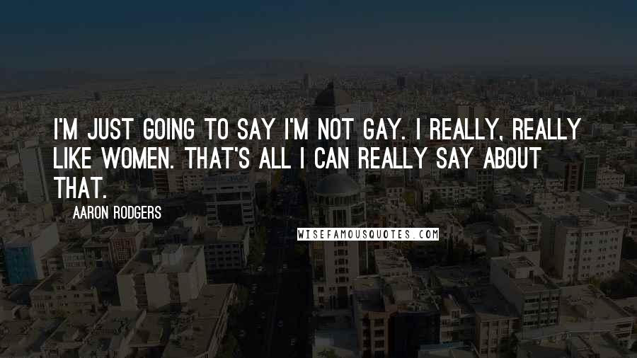 Aaron Rodgers Quotes: I'm just going to say I'm not gay. I really, really like women. That's all I can really say about that.