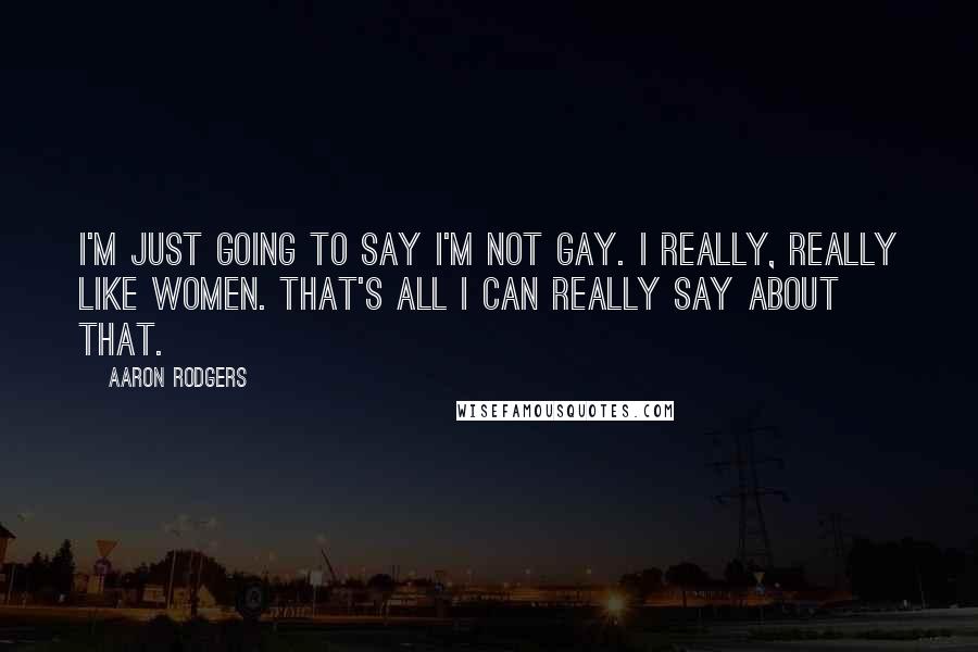 Aaron Rodgers Quotes: I'm just going to say I'm not gay. I really, really like women. That's all I can really say about that.