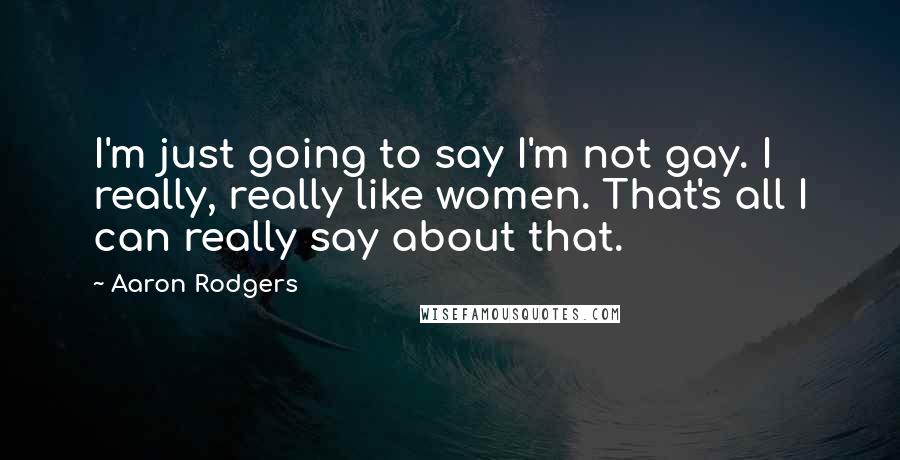 Aaron Rodgers Quotes: I'm just going to say I'm not gay. I really, really like women. That's all I can really say about that.