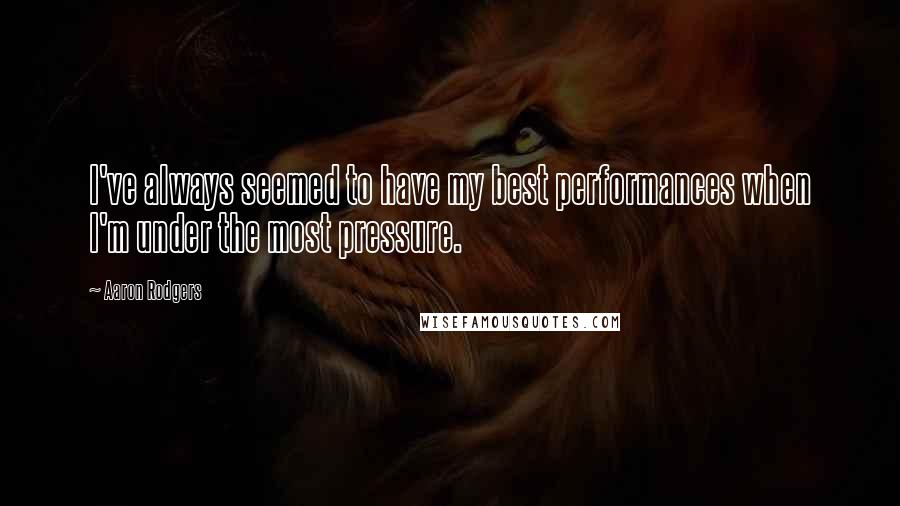 Aaron Rodgers Quotes: I've always seemed to have my best performances when I'm under the most pressure.