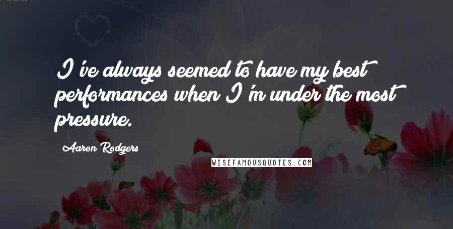 Aaron Rodgers Quotes: I've always seemed to have my best performances when I'm under the most pressure.