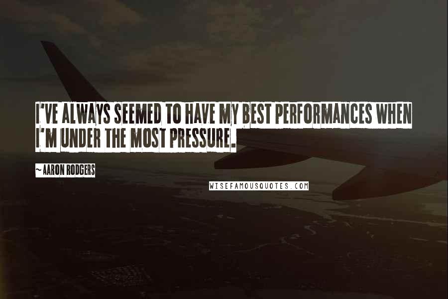 Aaron Rodgers Quotes: I've always seemed to have my best performances when I'm under the most pressure.