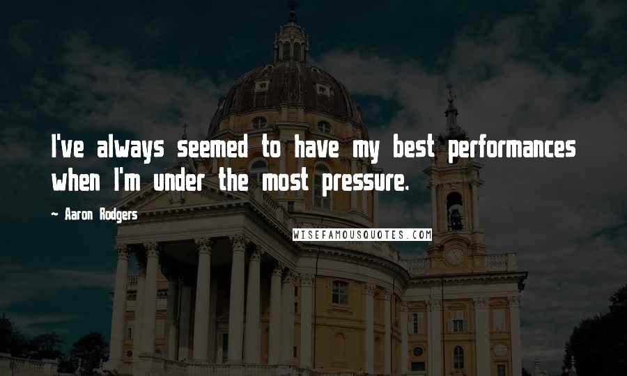 Aaron Rodgers Quotes: I've always seemed to have my best performances when I'm under the most pressure.