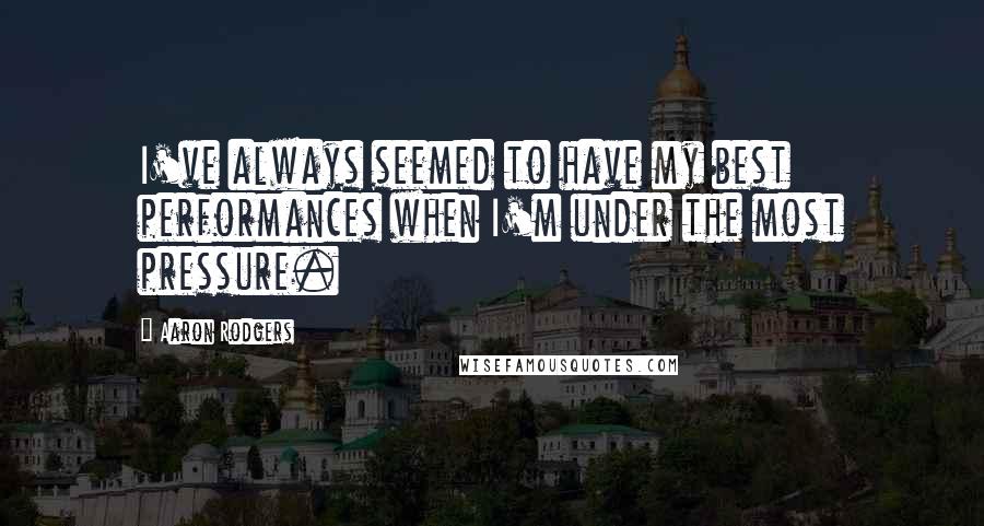 Aaron Rodgers Quotes: I've always seemed to have my best performances when I'm under the most pressure.