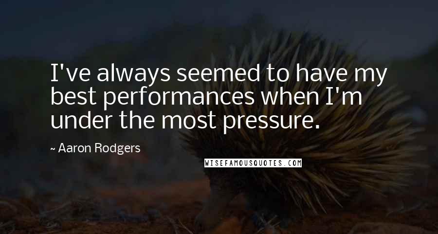 Aaron Rodgers Quotes: I've always seemed to have my best performances when I'm under the most pressure.