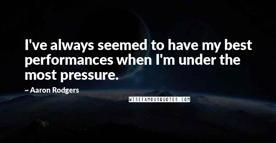 Aaron Rodgers Quotes: I've always seemed to have my best performances when I'm under the most pressure.