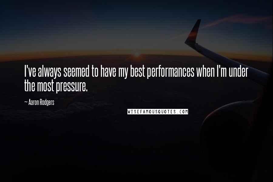 Aaron Rodgers Quotes: I've always seemed to have my best performances when I'm under the most pressure.