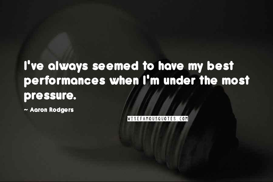 Aaron Rodgers Quotes: I've always seemed to have my best performances when I'm under the most pressure.