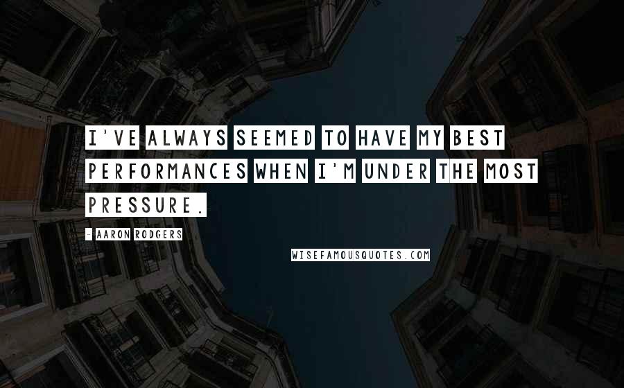 Aaron Rodgers Quotes: I've always seemed to have my best performances when I'm under the most pressure.