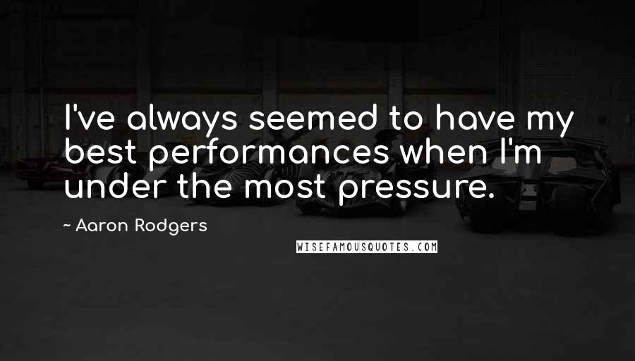 Aaron Rodgers Quotes: I've always seemed to have my best performances when I'm under the most pressure.