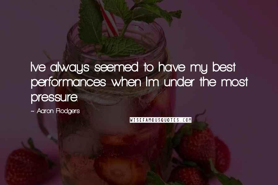 Aaron Rodgers Quotes: I've always seemed to have my best performances when I'm under the most pressure.