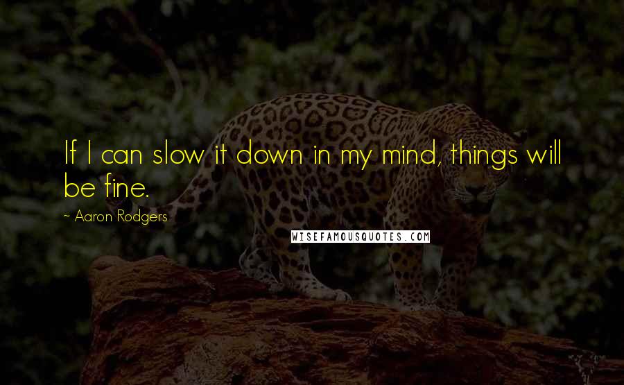 Aaron Rodgers Quotes: If I can slow it down in my mind, things will be fine.