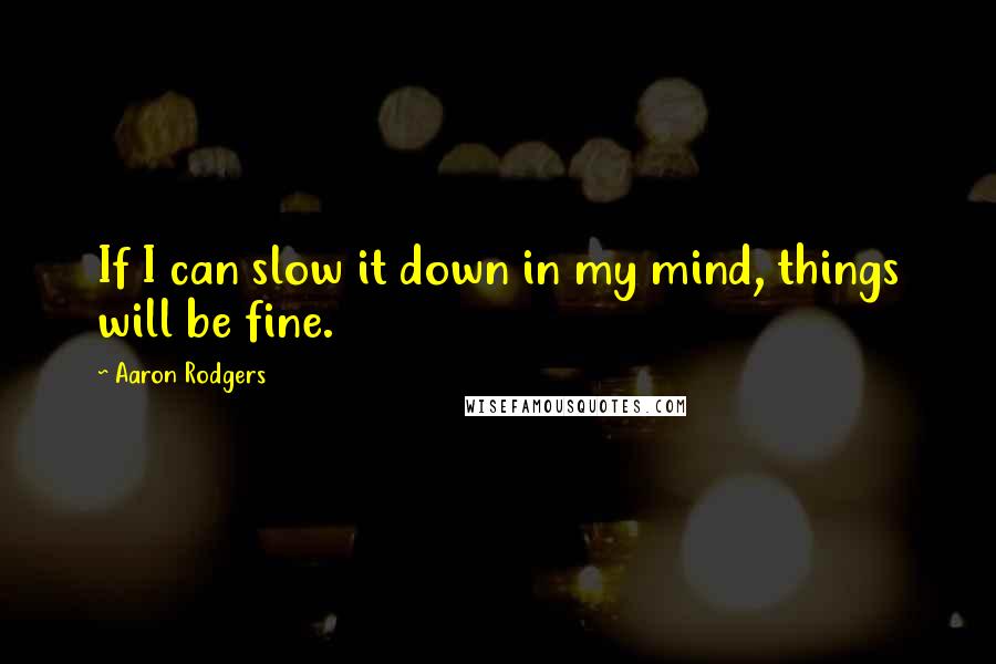 Aaron Rodgers Quotes: If I can slow it down in my mind, things will be fine.