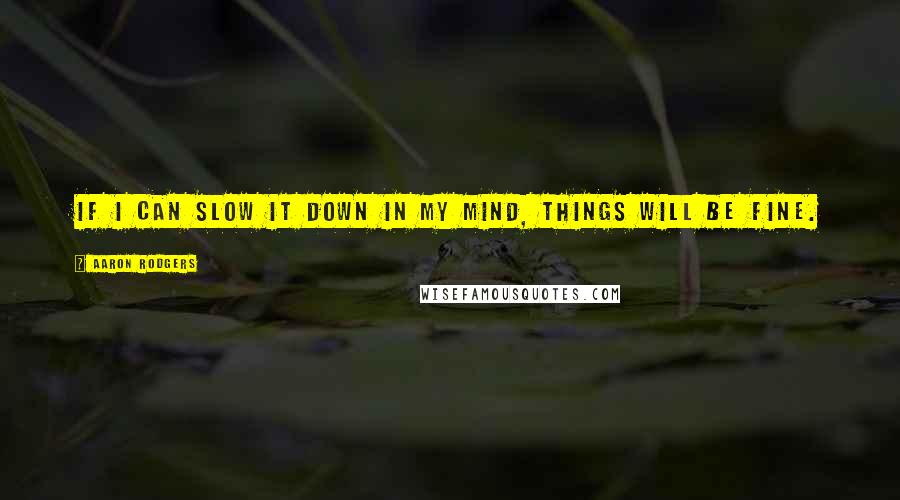 Aaron Rodgers Quotes: If I can slow it down in my mind, things will be fine.