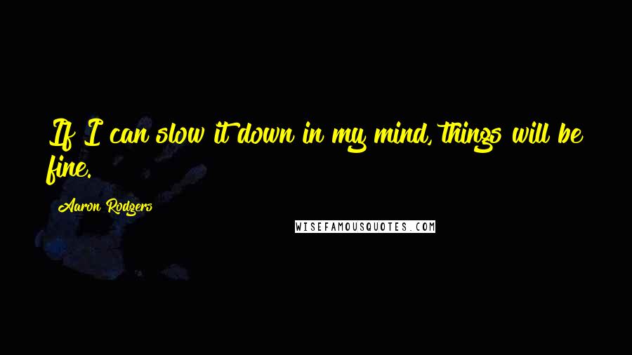 Aaron Rodgers Quotes: If I can slow it down in my mind, things will be fine.