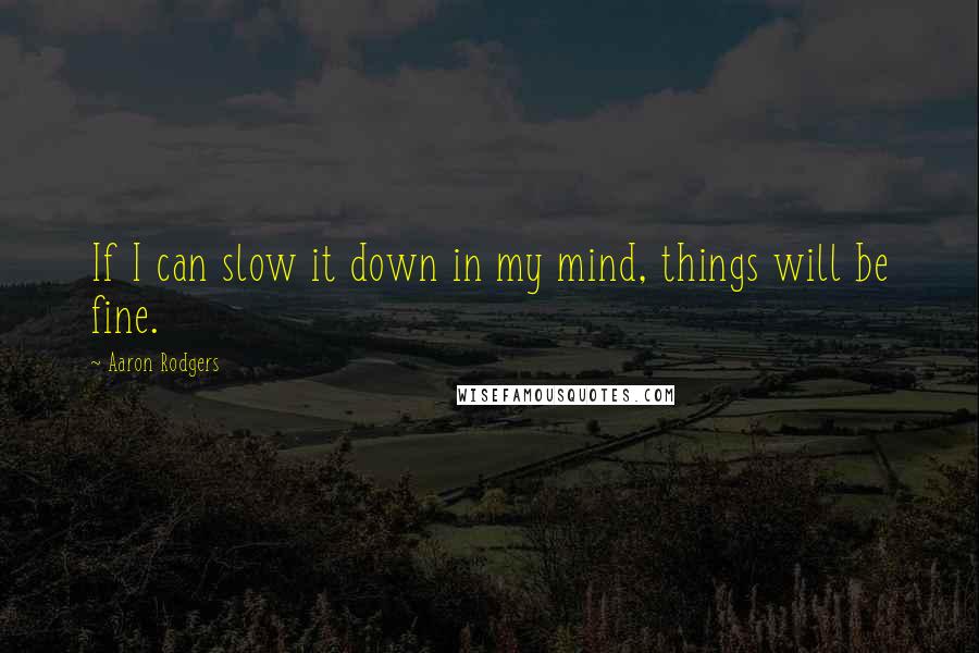 Aaron Rodgers Quotes: If I can slow it down in my mind, things will be fine.