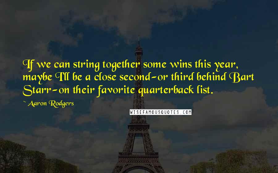Aaron Rodgers Quotes: If we can string together some wins this year, maybe I'll be a close second-or third behind Bart Starr-on their favorite quarterback list.