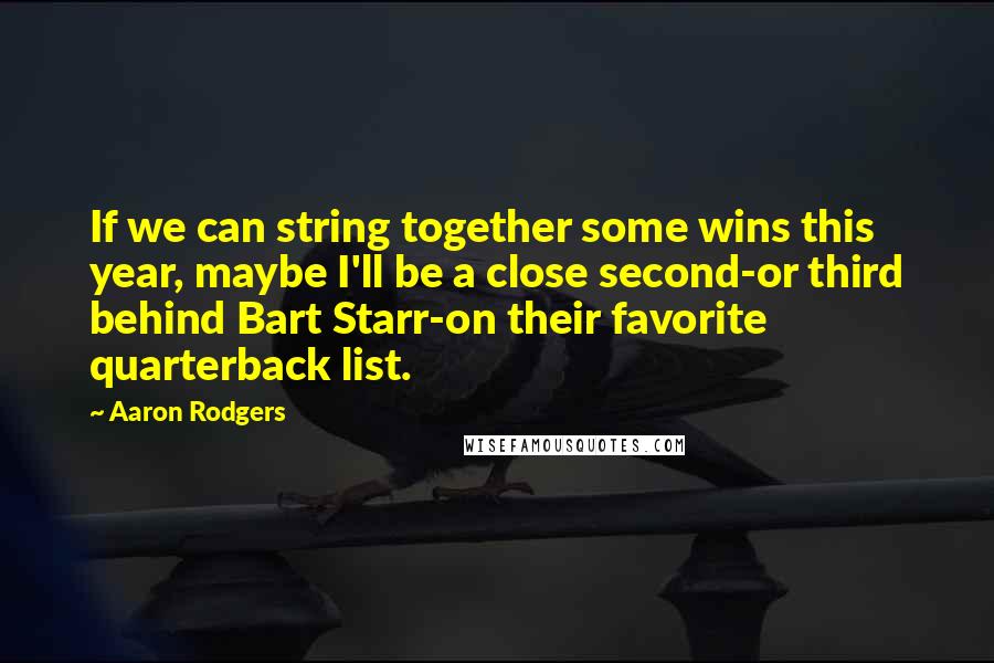 Aaron Rodgers Quotes: If we can string together some wins this year, maybe I'll be a close second-or third behind Bart Starr-on their favorite quarterback list.