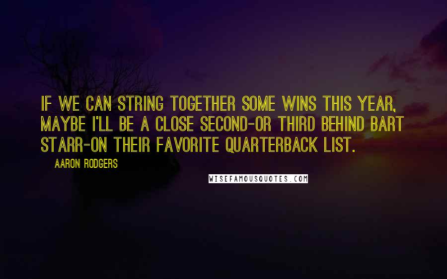 Aaron Rodgers Quotes: If we can string together some wins this year, maybe I'll be a close second-or third behind Bart Starr-on their favorite quarterback list.