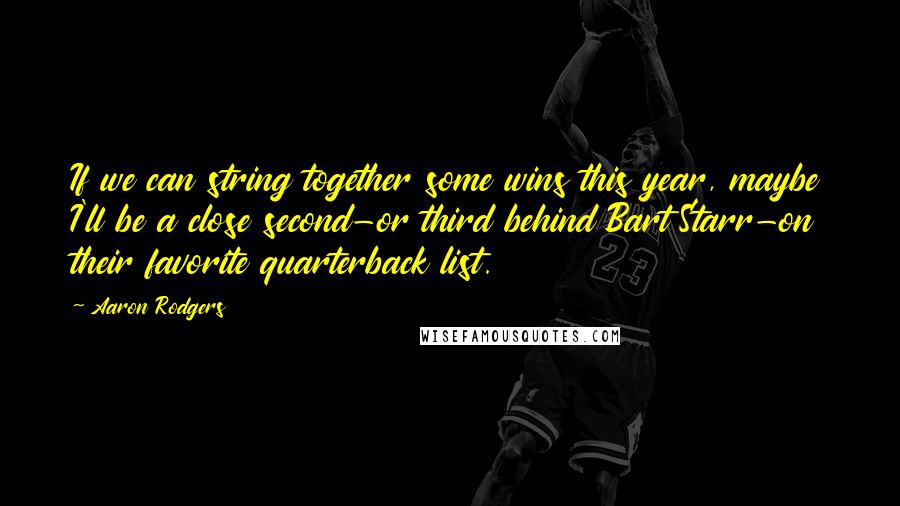 Aaron Rodgers Quotes: If we can string together some wins this year, maybe I'll be a close second-or third behind Bart Starr-on their favorite quarterback list.