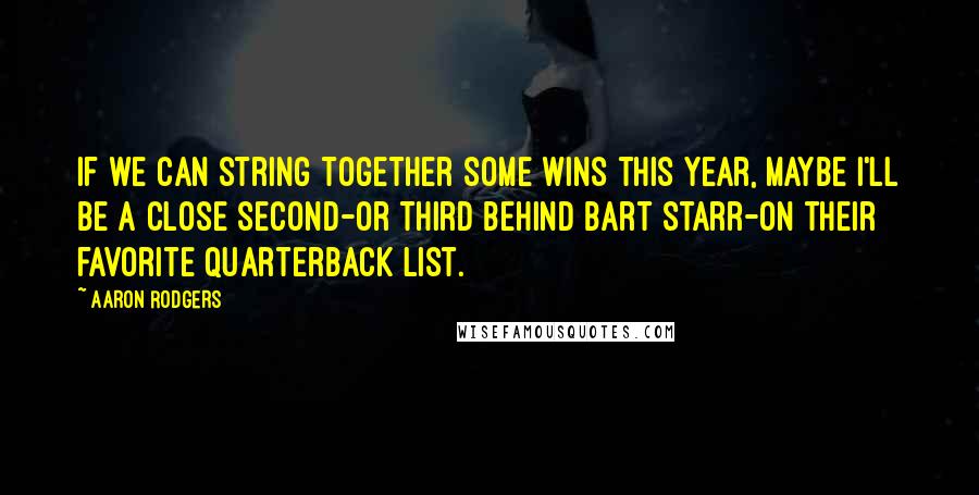 Aaron Rodgers Quotes: If we can string together some wins this year, maybe I'll be a close second-or third behind Bart Starr-on their favorite quarterback list.