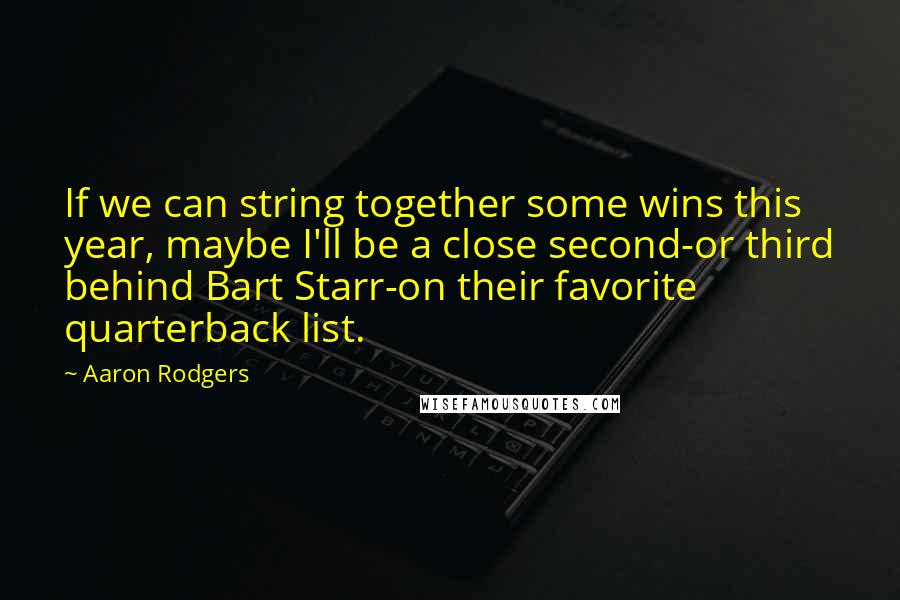 Aaron Rodgers Quotes: If we can string together some wins this year, maybe I'll be a close second-or third behind Bart Starr-on their favorite quarterback list.