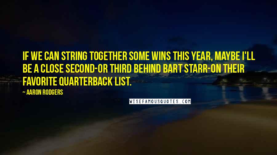 Aaron Rodgers Quotes: If we can string together some wins this year, maybe I'll be a close second-or third behind Bart Starr-on their favorite quarterback list.