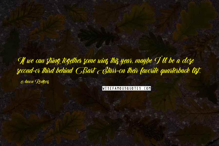 Aaron Rodgers Quotes: If we can string together some wins this year, maybe I'll be a close second-or third behind Bart Starr-on their favorite quarterback list.