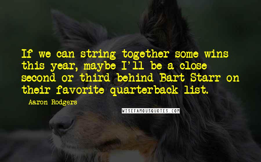 Aaron Rodgers Quotes: If we can string together some wins this year, maybe I'll be a close second-or third behind Bart Starr-on their favorite quarterback list.