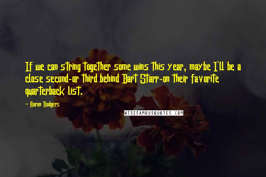 Aaron Rodgers Quotes: If we can string together some wins this year, maybe I'll be a close second-or third behind Bart Starr-on their favorite quarterback list.