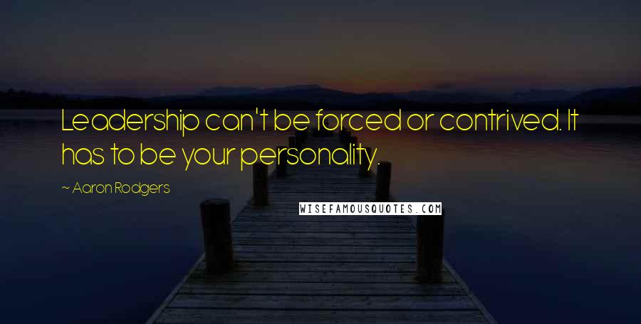 Aaron Rodgers Quotes: Leadership can't be forced or contrived. It has to be your personality.