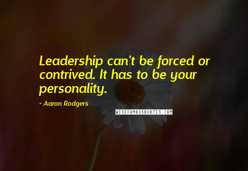 Aaron Rodgers Quotes: Leadership can't be forced or contrived. It has to be your personality.