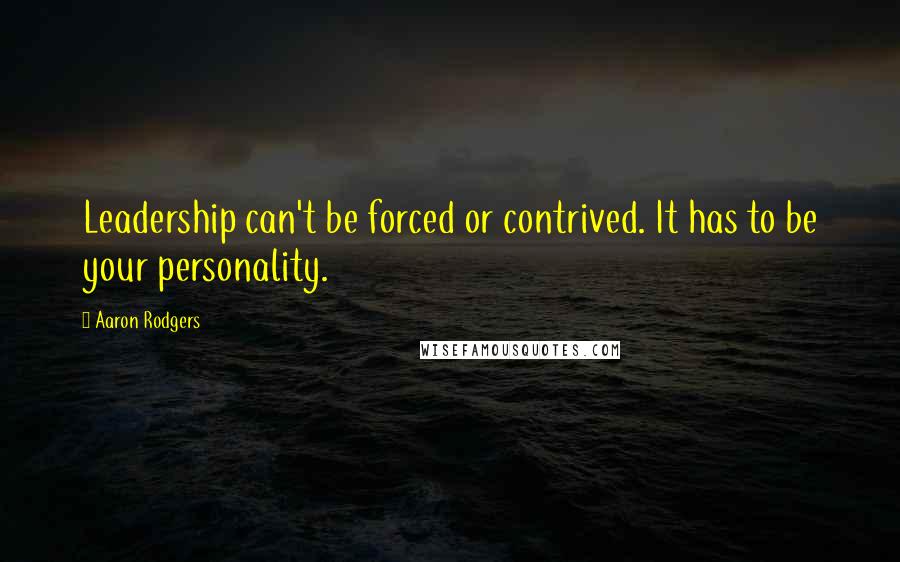 Aaron Rodgers Quotes: Leadership can't be forced or contrived. It has to be your personality.