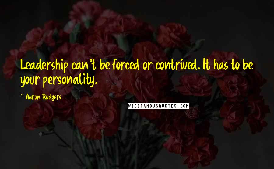 Aaron Rodgers Quotes: Leadership can't be forced or contrived. It has to be your personality.