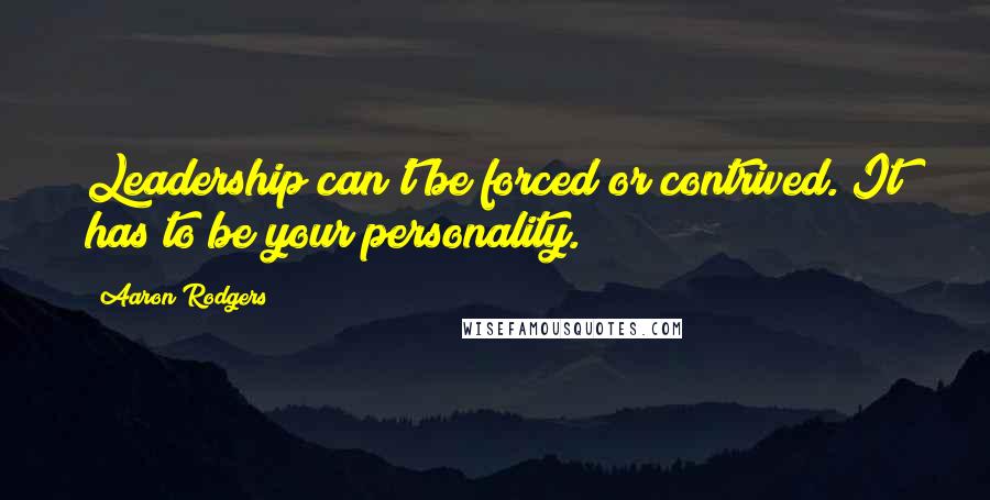 Aaron Rodgers Quotes: Leadership can't be forced or contrived. It has to be your personality.