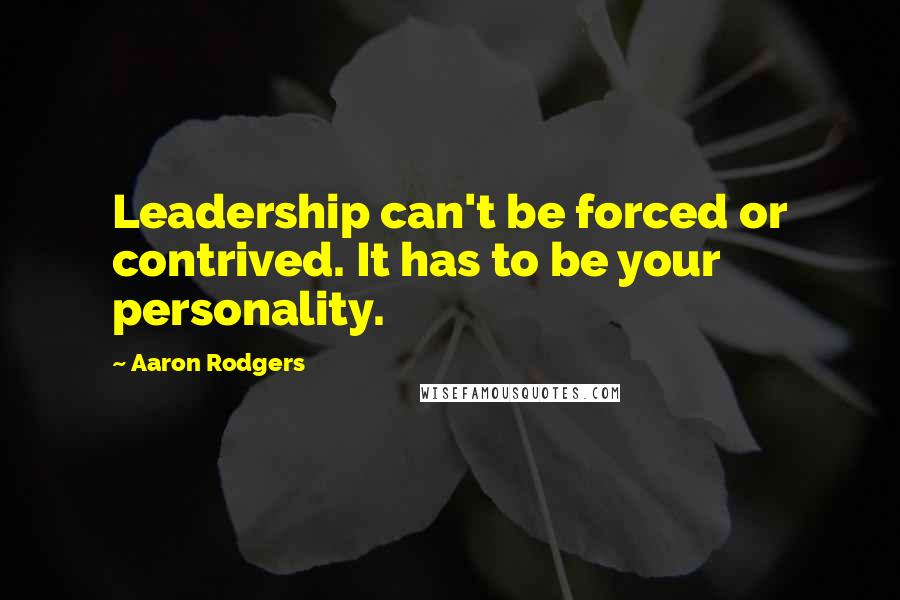 Aaron Rodgers Quotes: Leadership can't be forced or contrived. It has to be your personality.