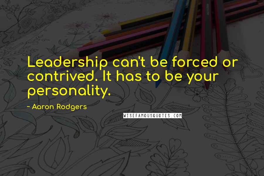 Aaron Rodgers Quotes: Leadership can't be forced or contrived. It has to be your personality.