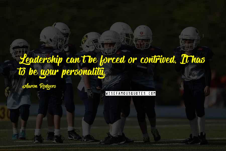 Aaron Rodgers Quotes: Leadership can't be forced or contrived. It has to be your personality.