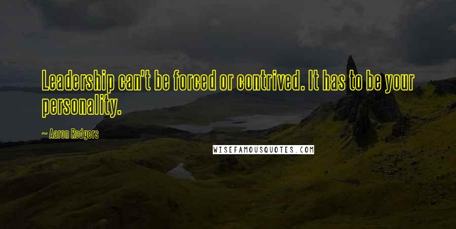 Aaron Rodgers Quotes: Leadership can't be forced or contrived. It has to be your personality.