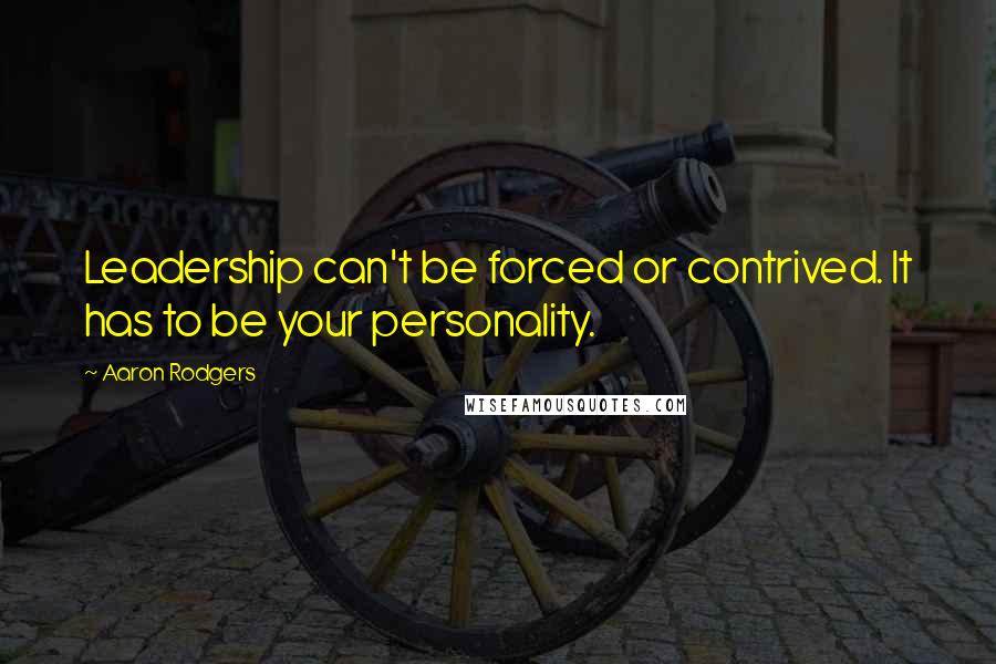 Aaron Rodgers Quotes: Leadership can't be forced or contrived. It has to be your personality.