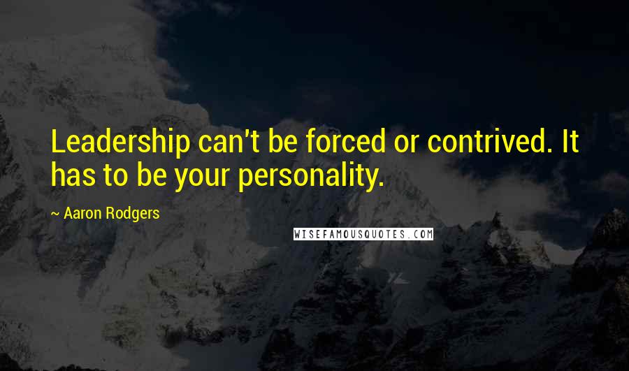 Aaron Rodgers Quotes: Leadership can't be forced or contrived. It has to be your personality.