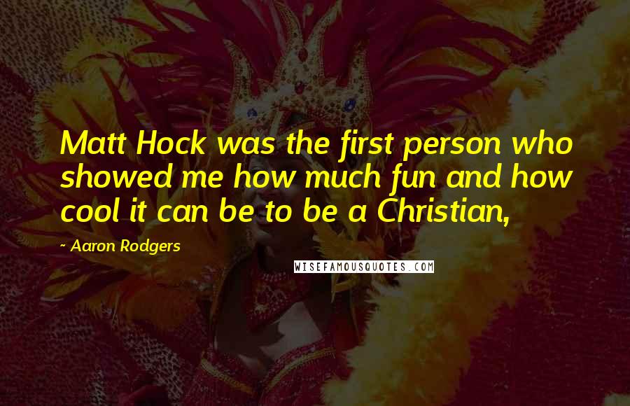 Aaron Rodgers Quotes: Matt Hock was the first person who showed me how much fun and how cool it can be to be a Christian,