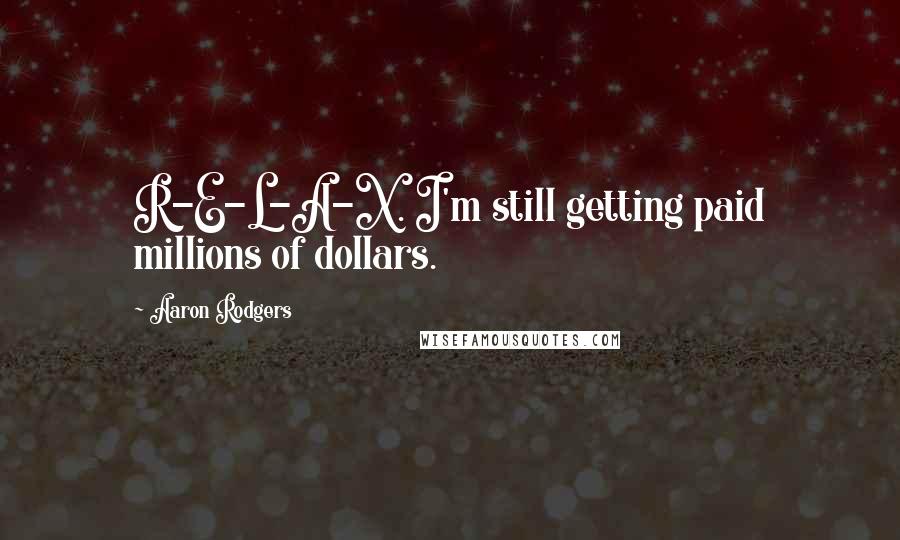 Aaron Rodgers Quotes: R-E-L-A-X. I'm still getting paid millions of dollars.