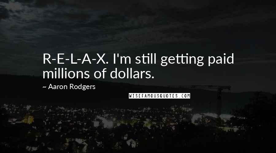 Aaron Rodgers Quotes: R-E-L-A-X. I'm still getting paid millions of dollars.