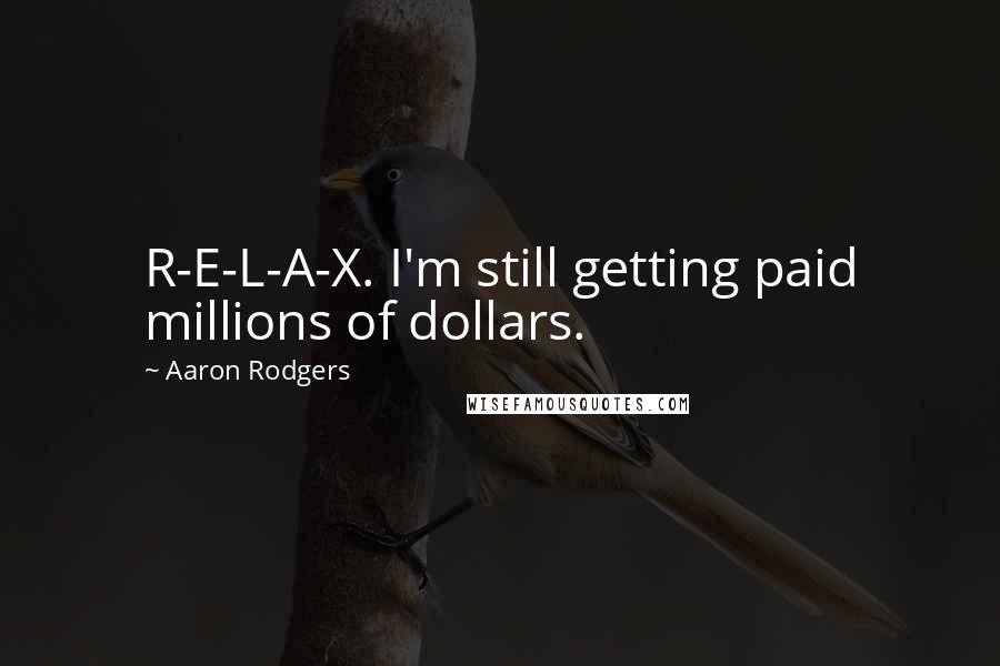 Aaron Rodgers Quotes: R-E-L-A-X. I'm still getting paid millions of dollars.