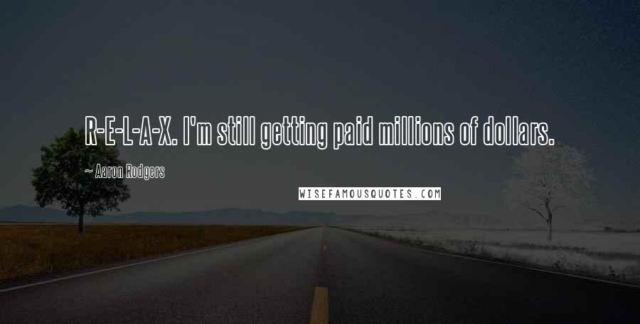 Aaron Rodgers Quotes: R-E-L-A-X. I'm still getting paid millions of dollars.