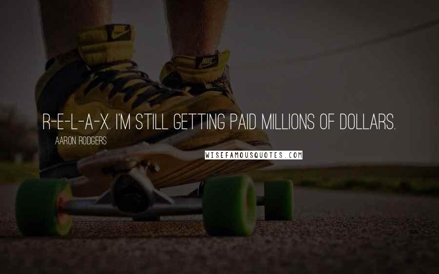 Aaron Rodgers Quotes: R-E-L-A-X. I'm still getting paid millions of dollars.