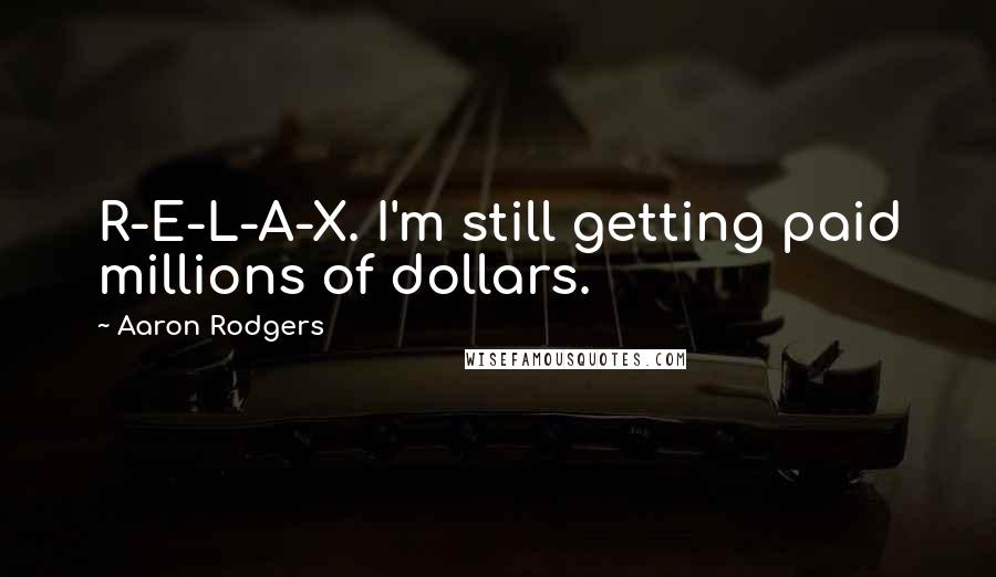 Aaron Rodgers Quotes: R-E-L-A-X. I'm still getting paid millions of dollars.