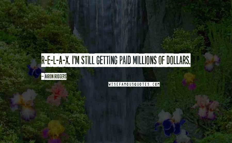 Aaron Rodgers Quotes: R-E-L-A-X. I'm still getting paid millions of dollars.