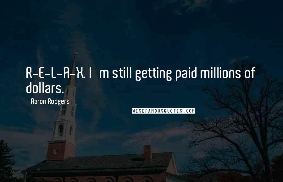 Aaron Rodgers Quotes: R-E-L-A-X. I'm still getting paid millions of dollars.